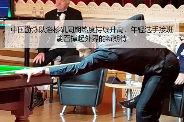 中国游泳队洛杉矶周期热度持续升高，年轻选手接班能否撑起外界的新期待